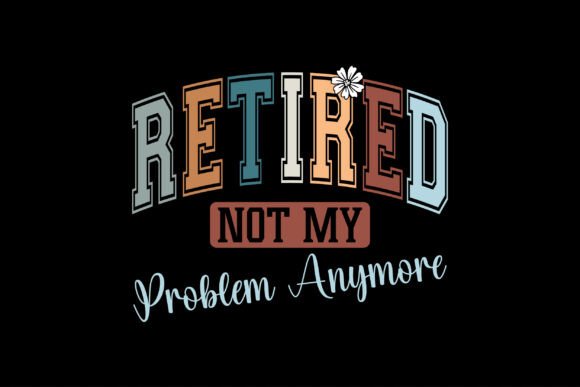 Officially Retired Not My Problem Anymore: Embracing Freedom and Relaxation